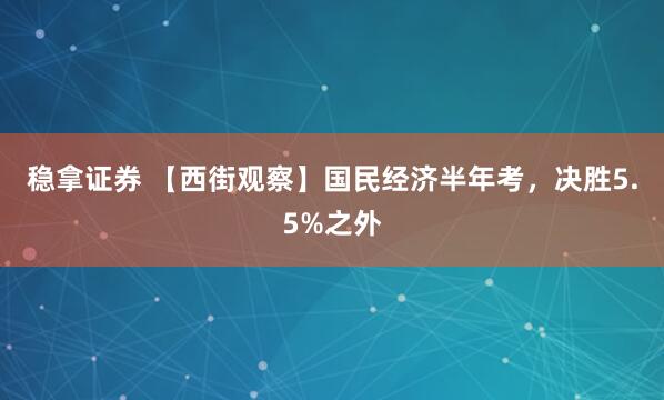 稳拿证券 【西街观察】国民经济半年考，决胜5.5%之外