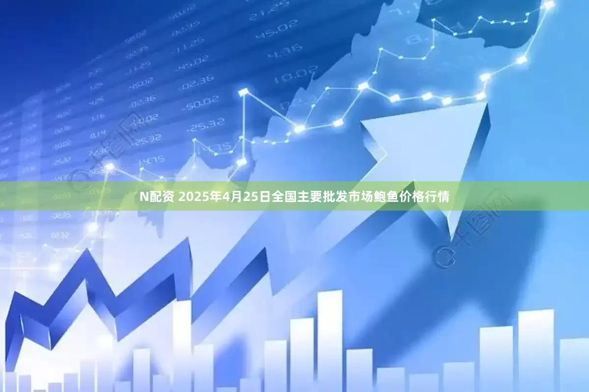 N配资 2025年4月25日全国主要批发市场鲍鱼价格行情