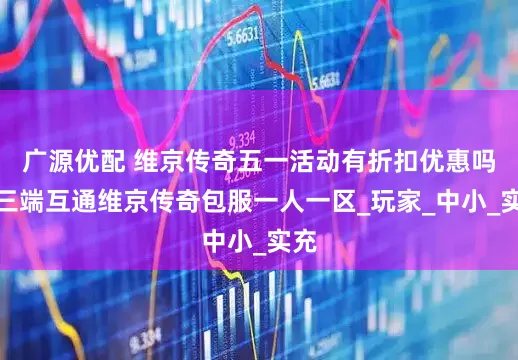 广源优配 维京传奇五一活动有折扣优惠吗？三端互通维京传奇包服一人一区_玩家_中小_实充