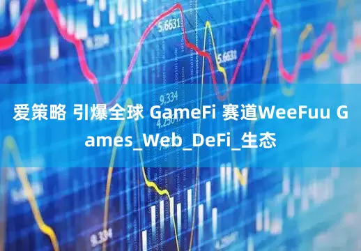 爱策略 引爆全球 GameFi 赛道WeeFuu Games_Web_DeFi_生态