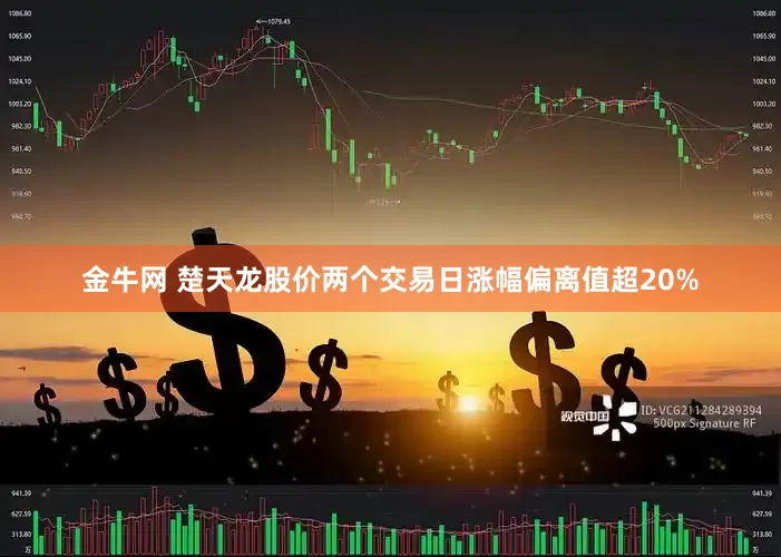 金牛网 楚天龙股价两个交易日涨幅偏离值超20%