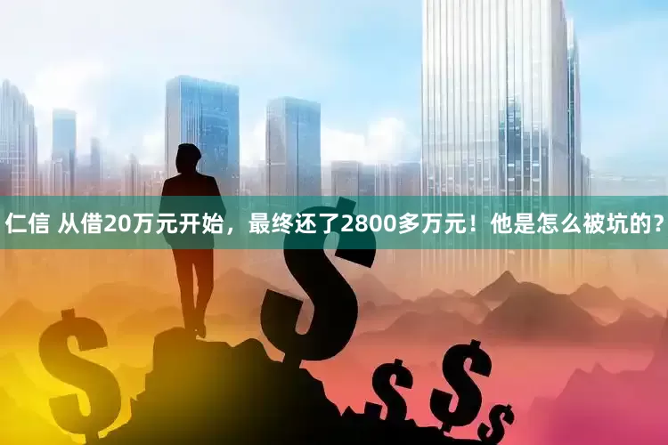 仁信 从借20万元开始，最终还了2800多万元！他是怎么被坑的？