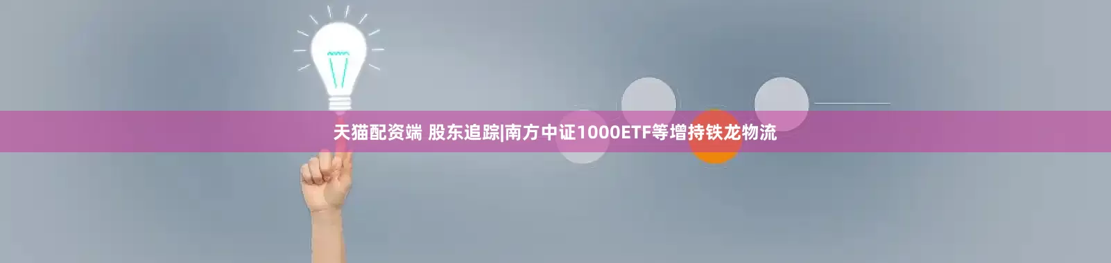 天猫配资端 股东追踪|南方中证1000ETF等增持铁龙物流
