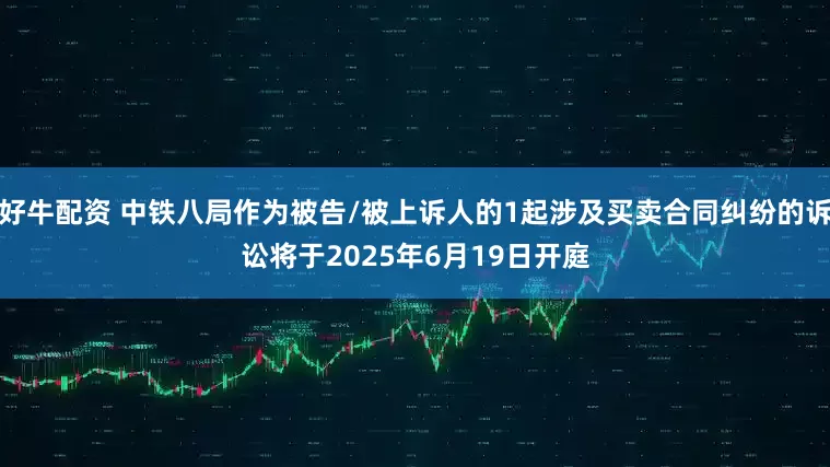 好牛配资 中铁八局作为被告/被上诉人的1起涉及买卖合同纠纷的诉讼将于2025年6月19日开庭