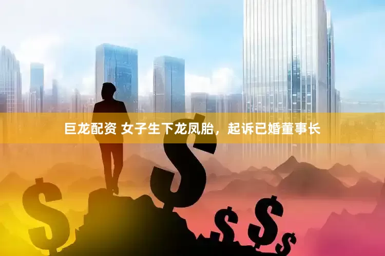 巨龙配资 女子生下龙凤胎，起诉已婚董事长